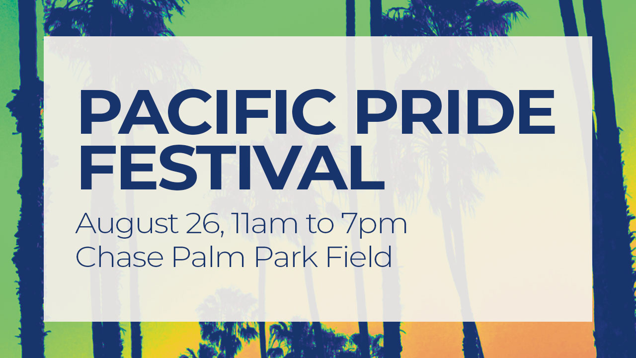 Pacific Pride Festival August 26, 11am to 7pm Chase Palm Park Field